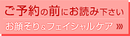 ご予約の前にお読み下さい　お顔そり＆フェイシャルケア